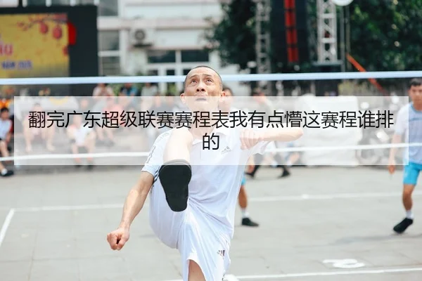 翻完广东超级联赛赛程表我有点懵这赛程谁排的
