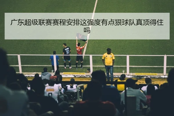 广东超级联赛赛程安排这强度有点狠球队真顶得住吗