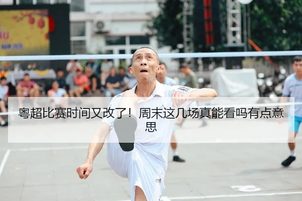粤超比赛时间又改了！周末这几场真能看吗有点意思