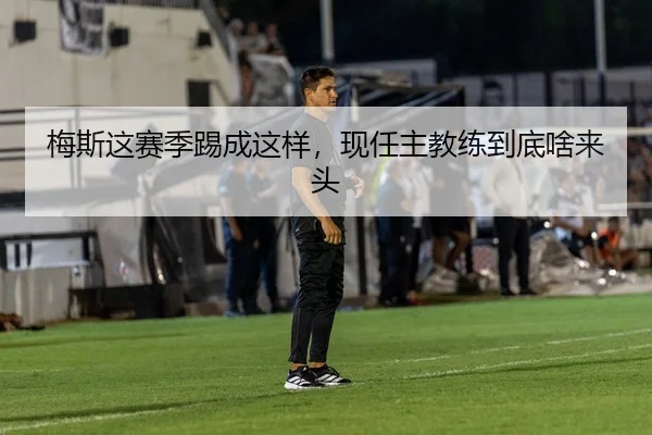 梅斯这赛季踢成这样，现任主教练到底啥来头