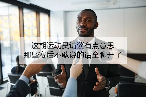 这期运动员访谈有点意思 那些赛后不敢说的话全聊开了