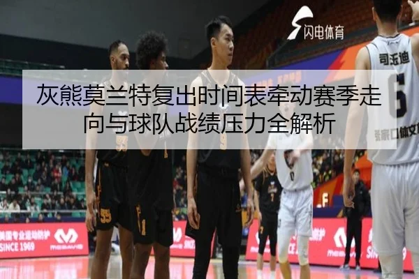 灰熊莫兰特复出时间表牵动赛季走向与球队战绩压力全解析