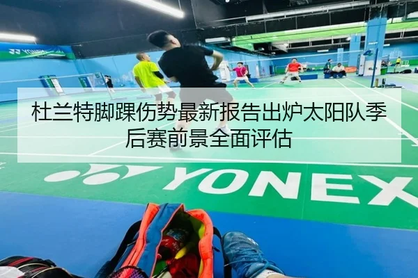 杜兰特脚踝伤势最新报告出炉太阳队季后赛前景全面评估