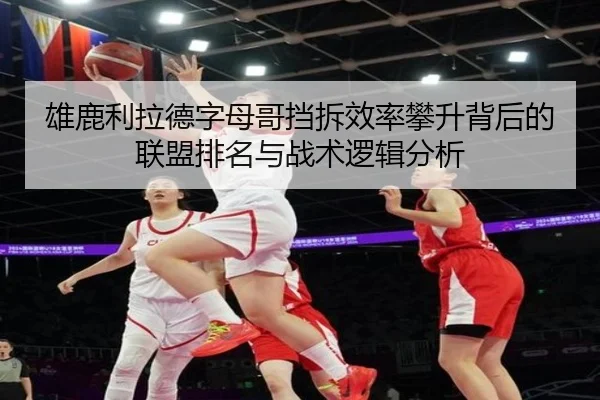 雄鹿利拉德字母哥挡拆效率攀升背后的联盟排名与战术逻辑分析