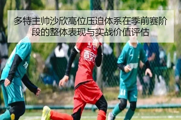 多特主帅沙欣高位压迫体系在季前赛阶段的整体表现与实战价值评估