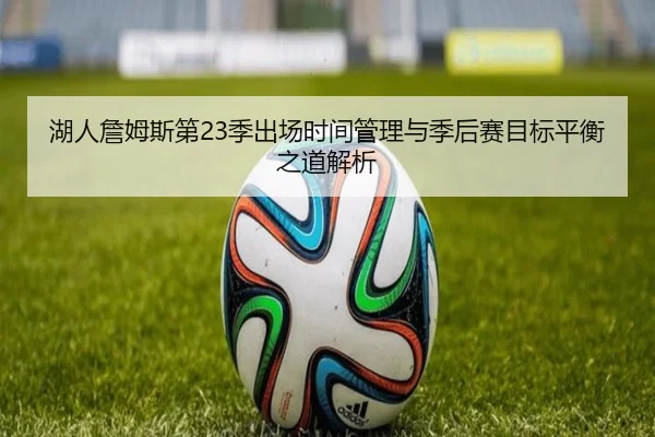 湖人詹姆斯第23季出场时间管理与季后赛目标平衡之道解析